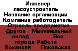 Инженер-лесоустроитель › Название организации ­ Компания-работодатель › Отрасль предприятия ­ Другое › Минимальный оклад ­ 50 000 - Все города Работа » Вакансии   . Псковская обл.,Псков г.